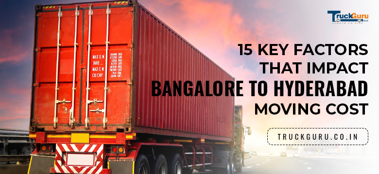 15 Key Factors That Impact Bangalore to Hyderabad Moving Cost